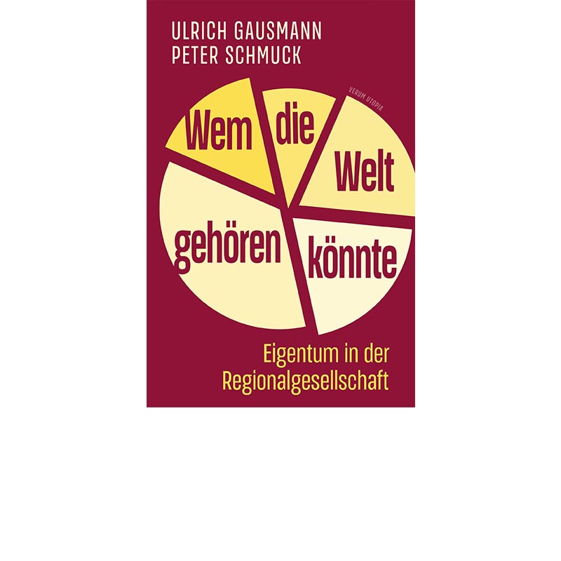 Wem die Welt gehören könnte<br /><small>Eigentum in der Regionalgesellschaft</small>, Ulrich Gausmann und Peter Schmuck